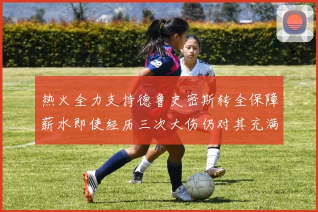 热火全力支持德鲁史密斯转全保障薪水即使经历三次大伤仍对其充满信心