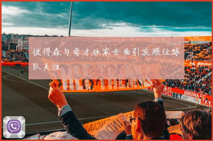 彼得森与奇才独家会面引发顺位球队关注