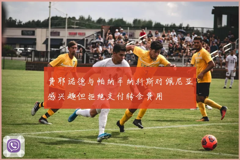 费耶诺德与帕纳辛纳科斯对佩尼亚感兴趣但拒绝支付转会费用