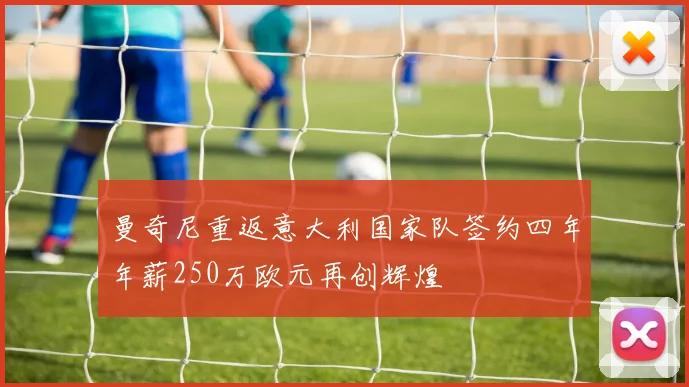 曼奇尼重返意大利国家队签约四年年薪250万欧元再创辉煌