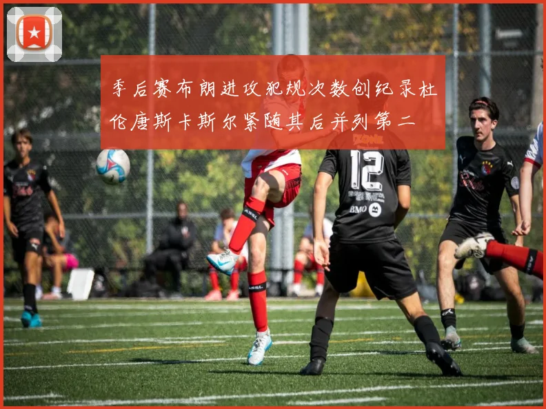 季后赛布朗进攻犯规次数创纪录杜伦唐斯卡斯尔紧随其后并列第二