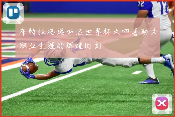 布特拉格诺回忆世界杯大四喜助力职业生涯的辉煌时刻
