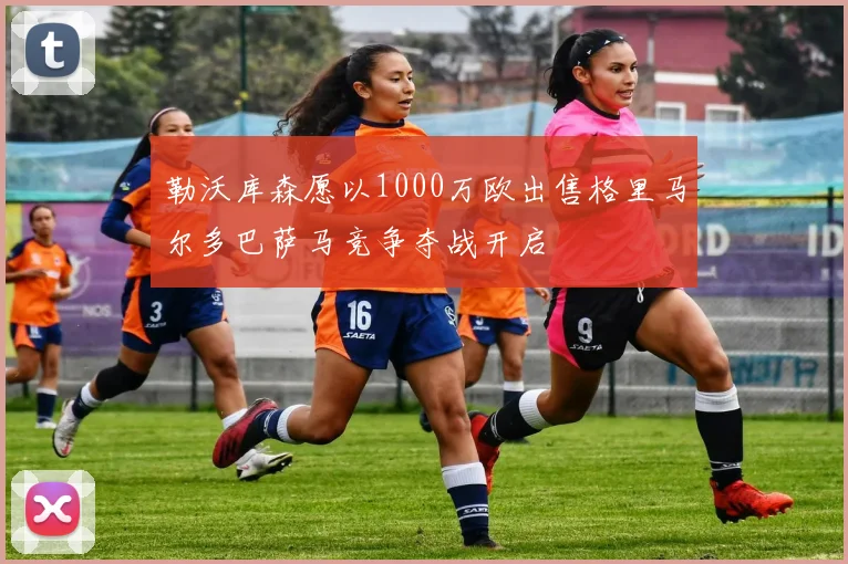勒沃库森愿以1000万欧出售格里马尔多巴萨马竞争夺战开启