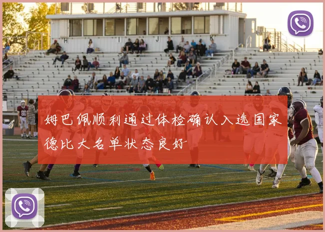 姆巴佩顺利通过体检确认入选国家德比大名单状态良好